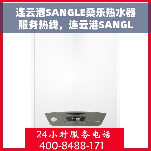 连云港SANGLE桑乐热水器服务热线，连云港SANGLE桑乐热水器服务热线，专业维修与售后支持团队为您服务