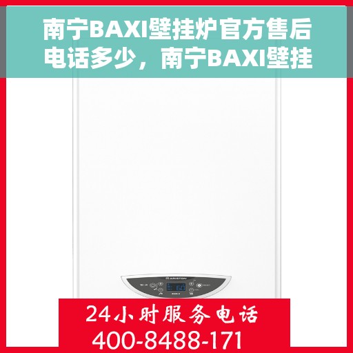 南宁BAXI壁挂炉官方售后电话多少，南宁BAXI壁挂炉售后电话官方查询