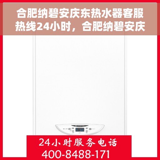 合肥纳碧安庆东热水器客服热线24小时，合肥纳碧安庆东热水器全天候客服热线，专业解答，温暖无忧