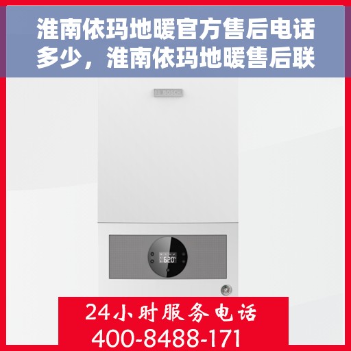 淮南依玛地暖官方售后电话多少，淮南依玛地暖售后联系电话官方公布