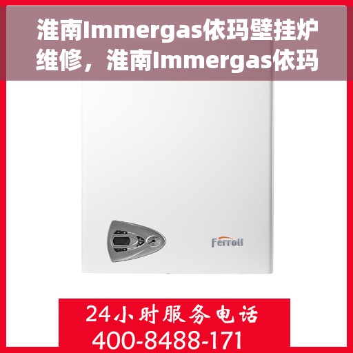淮南Immergas依玛壁挂炉维修，淮南Immergas依玛壁挂炉专业维修服务