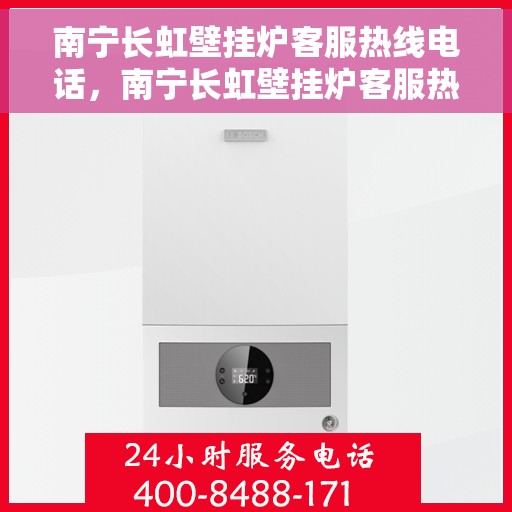 南宁长虹壁挂炉客服热线电话，南宁长虹壁挂炉客服热线电话——专业维修与咨询一站式服务