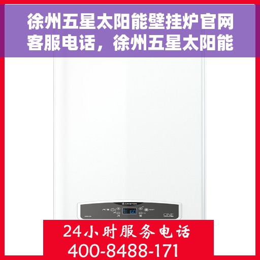 徐州五星太阳能壁挂炉官网客服电话，徐州五星太阳能壁挂炉官方客服热线及售后服务电话