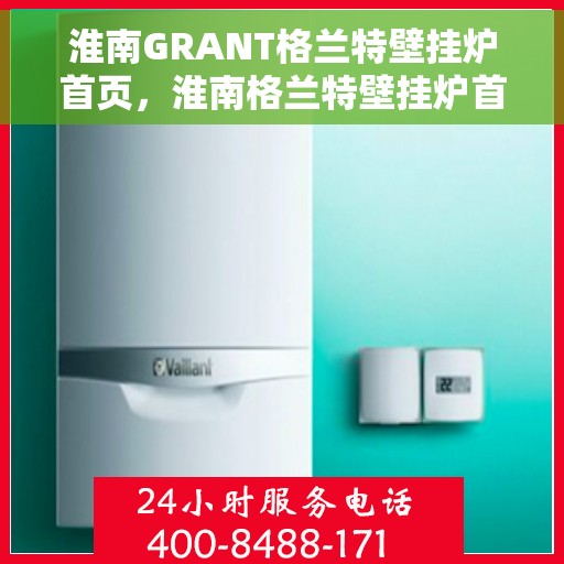 淮南GRANT格兰特壁挂炉首页，淮南格兰特壁挂炉首页介绍