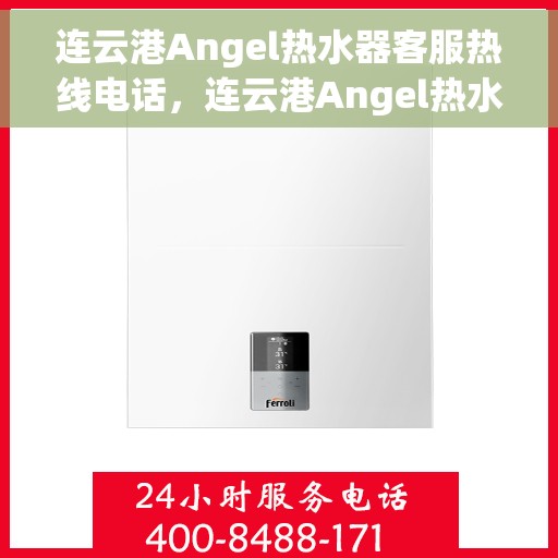 连云港Angel热水器客服热线电话，连云港Angel热水器服务热线及联系方式