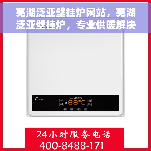 芜湖泛亚壁挂炉网站，芜湖泛亚壁挂炉，专业供暖解决方案的官方网站