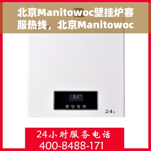北京Manitowoc壁挂炉客服热线，北京Manitowoc壁挂炉客服热线，专业解决您的采暖问题