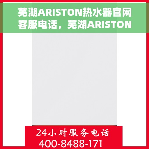 芜湖ARISTON热水器官网客服电话，芜湖ARISTON热水器官网服务热线及联系方式