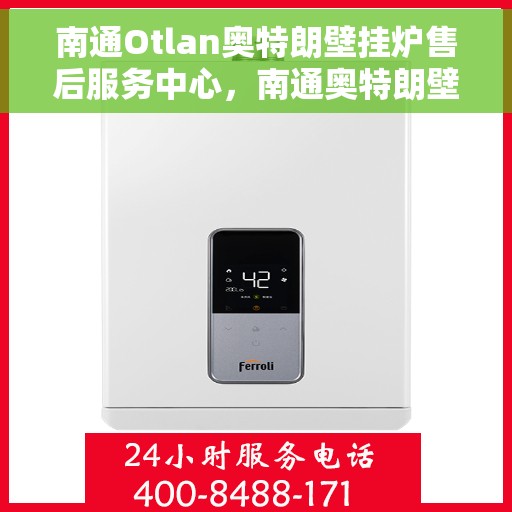 南通Otlan奥特朗壁挂炉售后服务中心，南通奥特朗壁挂炉售后服务中心，专业维修与优质服务并重