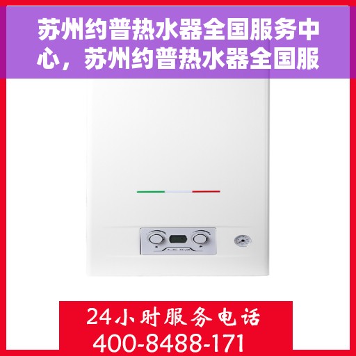苏州约普热水器全国服务中心，苏州约普热水器全国服务中心，专业维修与贴心服务一体化平台