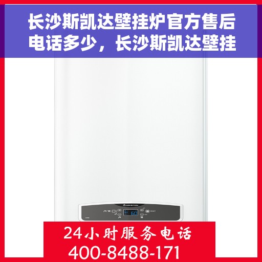 长沙斯凯达壁挂炉官方售后电话多少，长沙斯凯达壁挂炉官方售后联系电话揭秘