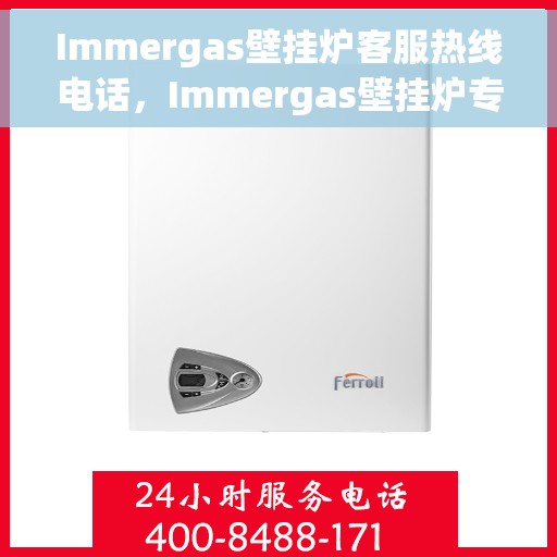 Immergas壁挂炉客服热线电话，Immergas壁挂炉专业客服热线电话，为您提供全方位的解决方案！