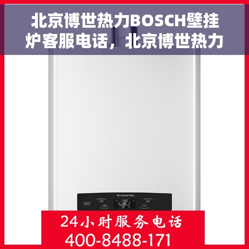 北京博世热力BOSCH壁挂炉客服电话，北京博世热力BOSCH壁挂炉客服热线及咨询指南