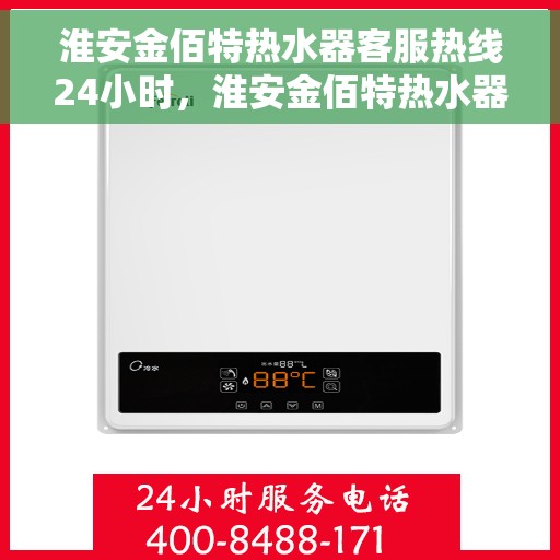 淮安金佰特热水器客服热线24小时，淮安金佰特热水器全天候客服热线，贴心服务随时在线