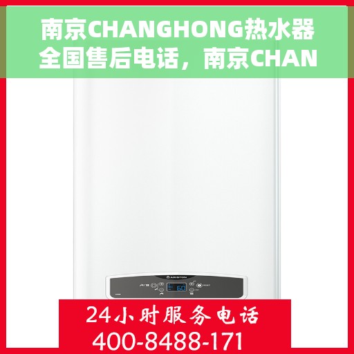 南京CHANGHONG热水器全国售后电话，南京CHANGHONG热水器售后服务热线及电话全解析