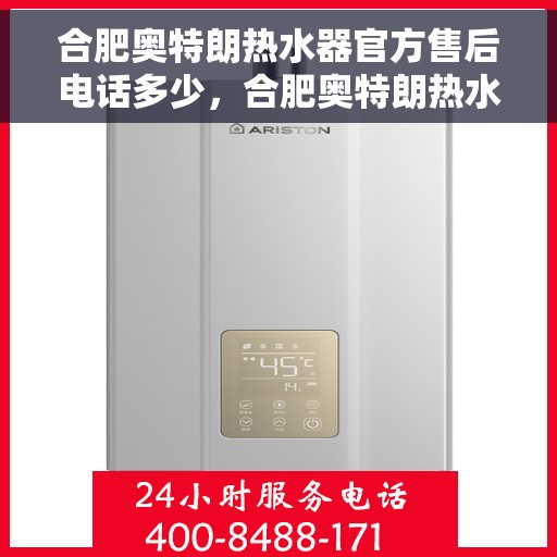合肥奥特朗热水器官方售后电话多少，合肥奥特朗热水器官方售后联系电话公布