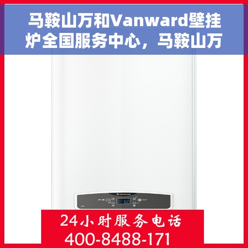 马鞍山万和Vanward壁挂炉全国服务中心，马鞍山万和Vanward壁挂炉全国服务中心，专业维修与优质服务一站式解决您的采暖问题