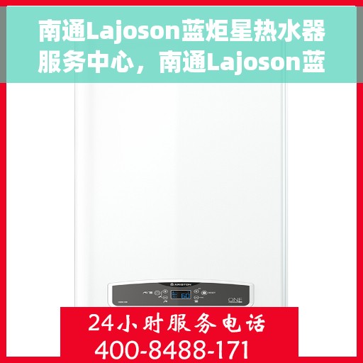 南通Lajoson蓝炬星热水器服务中心，南通Lajoson蓝炬星热水器专业服务中心
