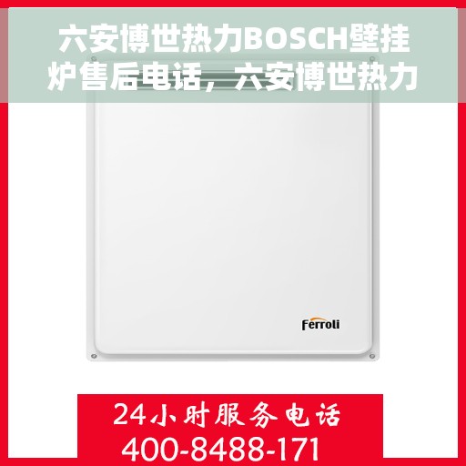 六安博世热力BOSCH壁挂炉售后电话，六安博世热力BOSCH壁挂炉售后服务热线及电话全解析