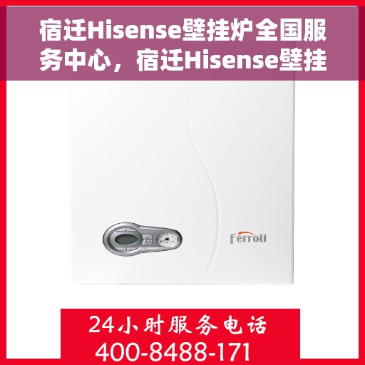 宿迁Hisense壁挂炉全国服务中心，宿迁Hisense壁挂炉全国服务中心，专业维修与贴心服务