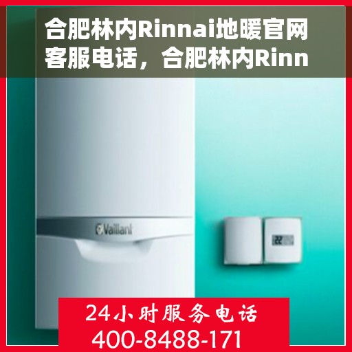 合肥林内Rinnai地暖官网客服电话，合肥林内Rinnai地暖官网客服热线，专业解答，温暖您的生活