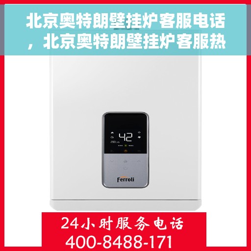 北京奥特朗壁挂炉客服电话，北京奥特朗壁挂炉客服热线及售后支持服务指南