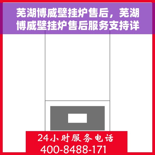 芜湖博威壁挂炉售后，芜湖博威壁挂炉售后服务支持详解