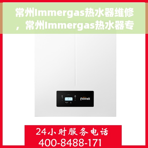 常州Immergas热水器维修，常州Immergas热水器专业维修服务