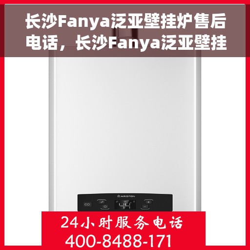 长沙Fanya泛亚壁挂炉售后电话，长沙Fanya泛亚壁挂炉售后服务热线及电话全解析