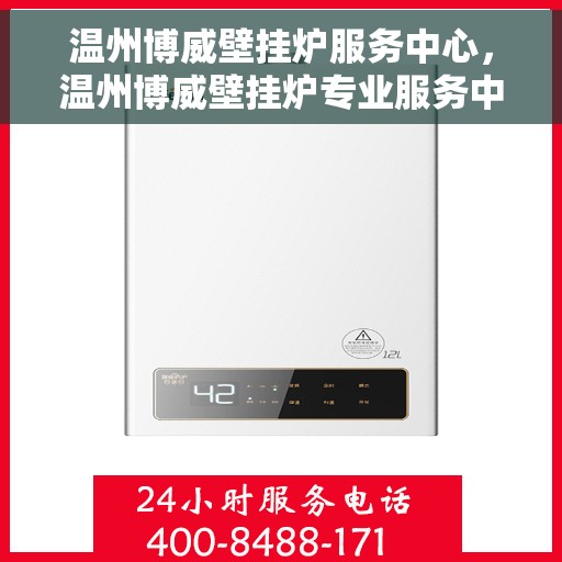 温州博威壁挂炉服务中心，温州博威壁挂炉专业服务中心，一站式维修与保养解决方案