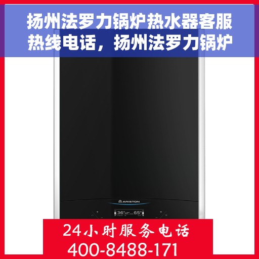 扬州法罗力锅炉热水器客服热线电话，扬州法罗力锅炉热水器客服热线全攻略，专业解答，贴心服务！