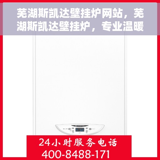 芜湖斯凯达壁挂炉网站，芜湖斯凯达壁挂炉，专业温暖解决方案，品质之选