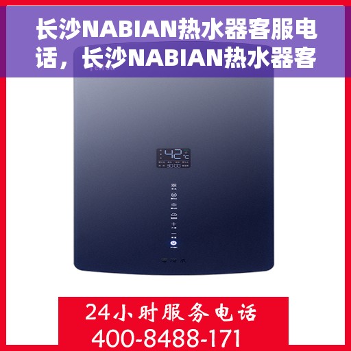 长沙NABIAN热水器客服电话，长沙NABIAN热水器客服热线及售后服务指南