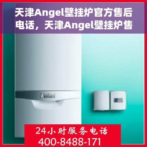天津Angel壁挂炉官方售后电话，天津Angel壁挂炉售后电话官方服务热线及维修指南