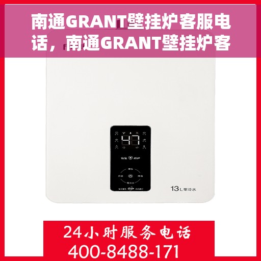 南通GRANT壁挂炉客服电话，南通GRANT壁挂炉客服热线及售后服务指南