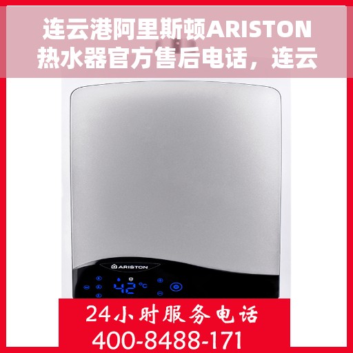 连云港阿里斯顿ARISTON热水器官方售后电话，连云港阿里斯顿ARISTON热水器售后服务官方联系电话及维修指南