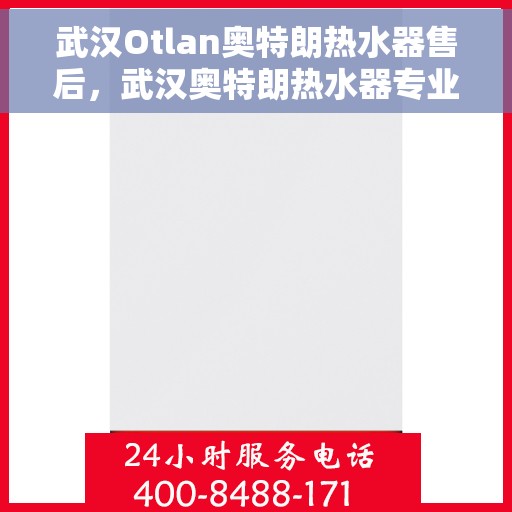 武汉Otlan奥特朗热水器售后，武汉奥特朗热水器专业售后服务团队，专注品质，贴心保障