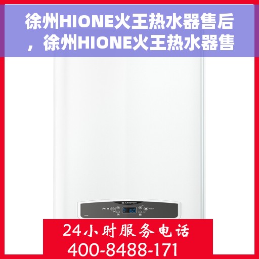 徐州HIONE火王热水器售后，徐州HIONE火王热水器售后服务解析