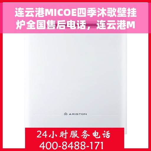 连云港MICOE四季沐歌壁挂炉全国售后电话，连云港MICOE四季沐歌壁挂炉售后全国服务热线及维修指南