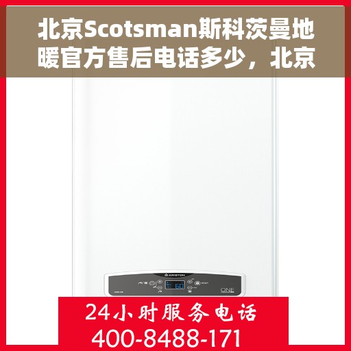 北京Scotsman斯科茨曼地暖官方售后电话多少，北京Scotsman斯科茨曼地暖官方售后电话及维修服务热线解析