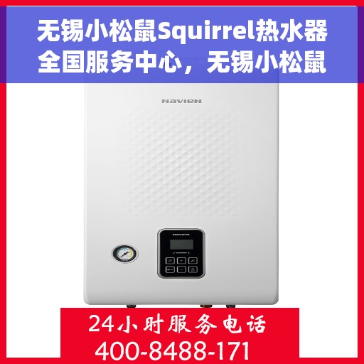 无锡小松鼠Squirrel热水器全国服务中心，无锡小松鼠Squirrel热水器全国服务热线及售后保障解析