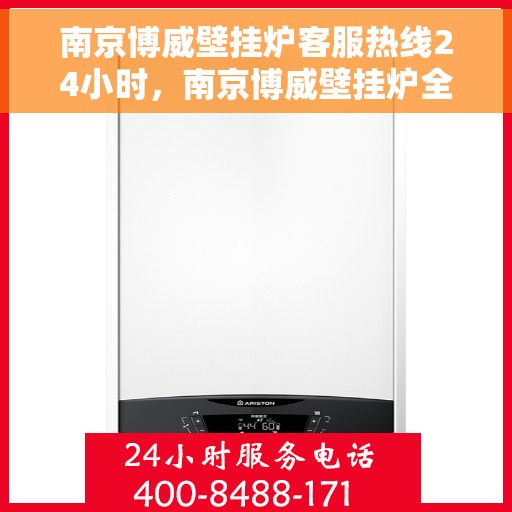 南京博威壁挂炉客服热线24小时，南京博威壁挂炉全天候客服热线，贴心服务不打烊