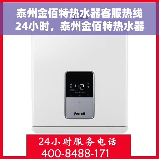 泰州金佰特热水器客服热线24小时，泰州金佰特热水器全天候客服热线，贴心服务随时在线