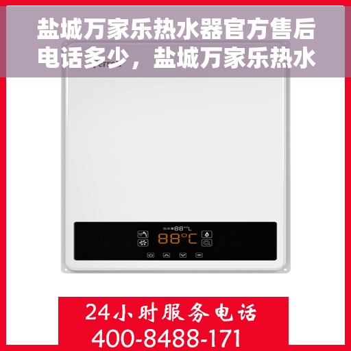 盐城万家乐热水器官方售后电话多少，盐城万家乐热水器官方售后联系电话服务热线查询