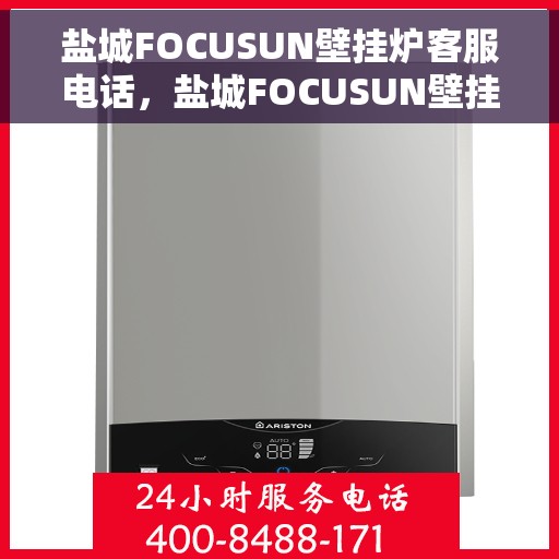 盐城FOCUSUN壁挂炉客服电话，盐城FOCUSUN壁挂炉客服热线及售后服务指南