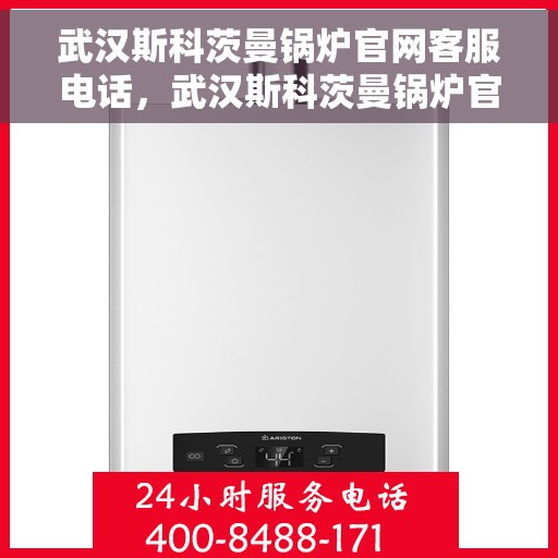 武汉斯科茨曼锅炉官网客服电话,武汉斯科茨曼锅炉官网客服热线电话及售后服务支持 武汉斯科茨曼锅炉官网客服电话,武汉斯科茨曼锅炉官网客服热线电话及售后服务支持