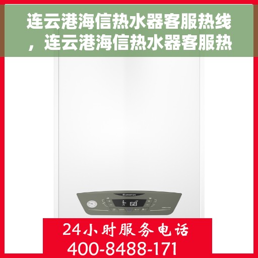 连云港海信热水器客服热线，连云港海信热水器客服热线，专业解答与售后无忧服务