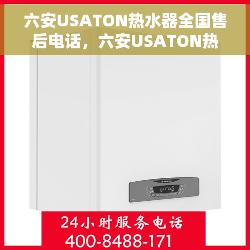 六安USATON热水器全国售后电话，六安USATON热水器售后服务热线及全国售后电话汇总