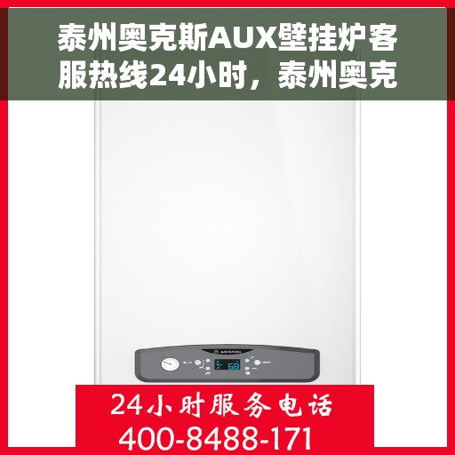 泰州奥克斯AUX壁挂炉客服热线24小时，泰州奥克斯AUX壁挂炉全天候客服热线，温暖服务不打烊