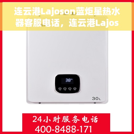 连云港Lajoson蓝炬星热水器客服电话，连云港Lajoson蓝炬星热水器客服热线及咨询电话号码